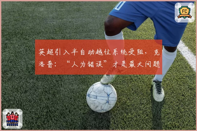 英超引入半自动越位系统受阻，克洛普：“人为错误”才是最大问题
