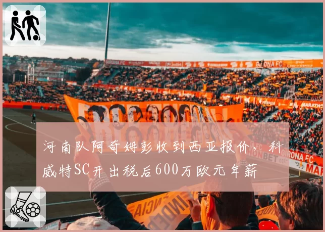 河南队阿奇姆彭收到西亚报价,科威特SC开出税后600万欧元年薪