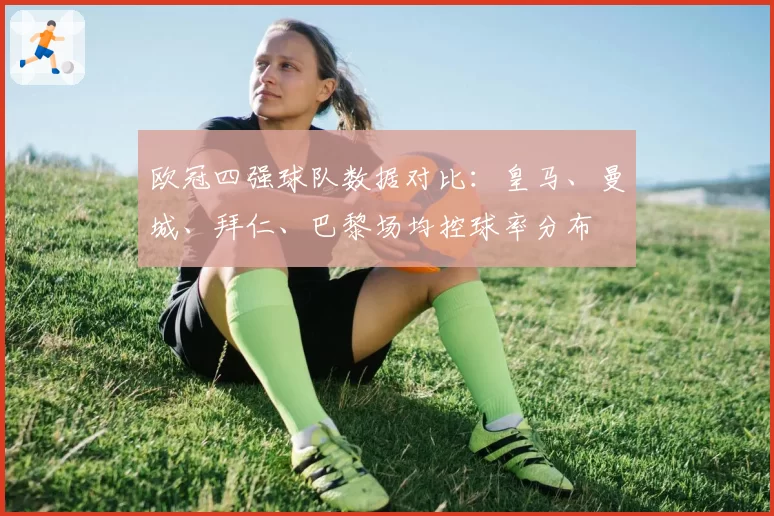 欧冠四强球队数据对比:皇马、曼城、拜仁、巴黎场均控球率分布
