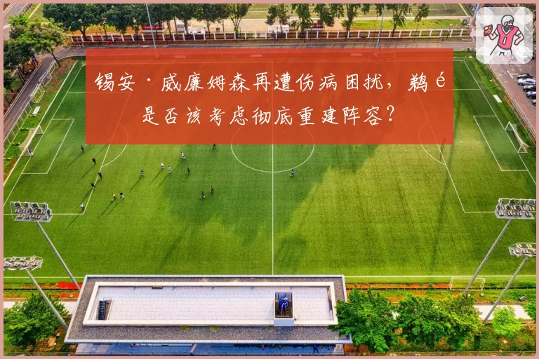 锡安·威廉姆森再遭伤病困扰，鹈鹕是否该考虑彻底重建阵容？