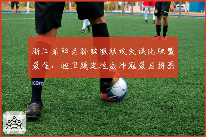 浙江东阳光孙铭徽助攻失误比联盟最佳,控卫稳定性成冲冠最后拼图