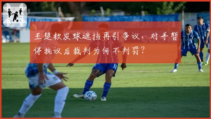 王楚钦发球遮挡再引争议,对手暂停抗议后裁判为何不判罚?