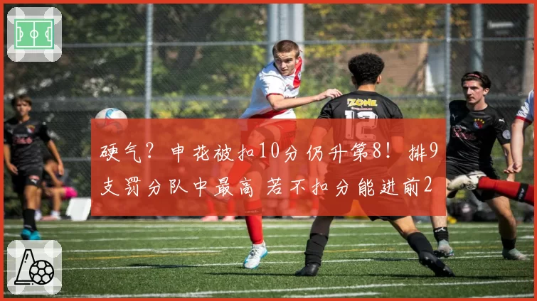 硬气？申花被扣10分仍升第8！排9支罚分队中最高 若不扣分能进前2