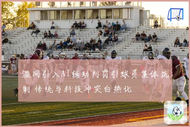 温网引入AI辅助判罚引球员集体抵制 传统与科技冲突白热化