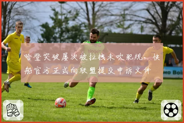 哈登突破屡次被拉拽未吹犯规，快船官方正式向联盟提交申诉文件
