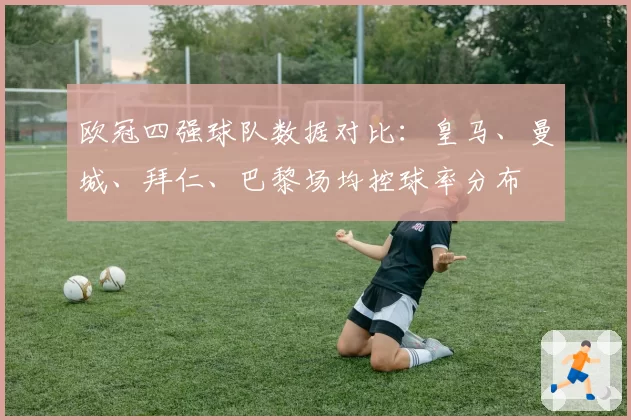 欧冠四强球队数据对比：皇马、曼城、拜仁、巴黎场均控球率分布