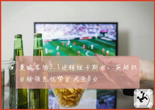 曼城客场3_1逆转纽卡斯尔,英超积分榜领先优势扩大至8分