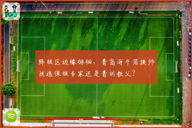 降级区边缘徘徊，青岛海牛若换帅该选保级专家还是青训教父？