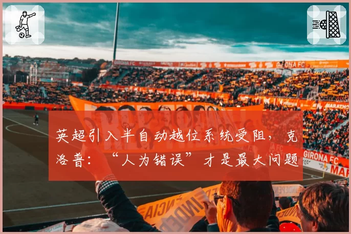 英超引入半自动越位系统受阻，克洛普：“人为错误”才是最大问题