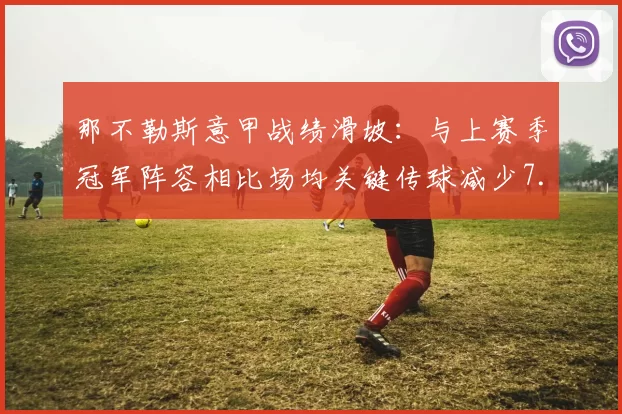 那不勒斯意甲战绩滑坡：与上赛季冠军阵容相比场均关键传球减少7.2次