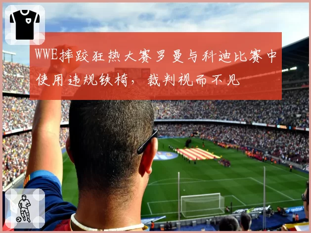 WWE摔跤狂热大赛罗曼与科迪比赛中使用违规铁椅，裁判视而不见
